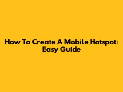How To Create A Mobile Hotspot: Easy Guide