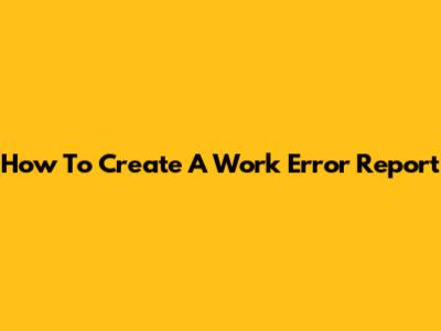 How To Create A Work Error Report
