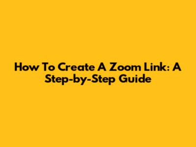 How To Create A Zoom Link: A Step-by-Step Guide