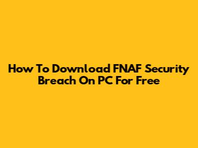 How To Download FNAF Security Breach On PC For Free