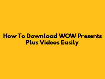 How To Download WOW Presents Plus Videos Easily