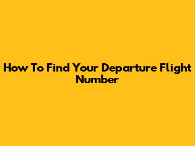 How To Find Your Departure Flight Number