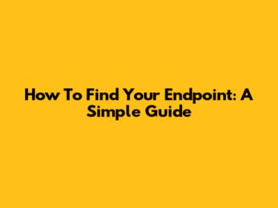 How To Find Your Endpoint: A Simple Guide