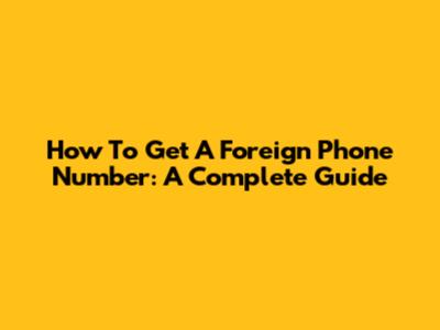 How To Get A Foreign Phone Number: A Complete Guide