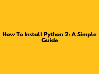 How To Install Python 2: A Simple Guide