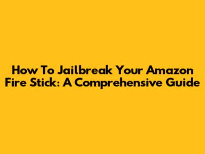 How To Jailbreak Your Amazon Fire Stick: A Comprehensive Guide