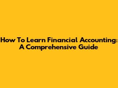 How To Learn Financial Accounting: A Comprehensive Guide