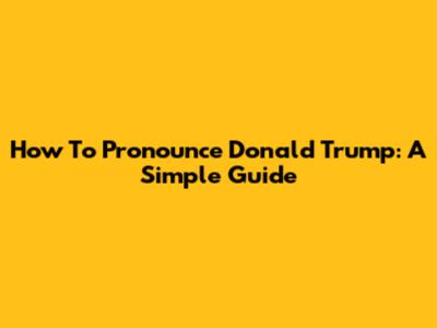 How To Pronounce Donald Trump: A Simple Guide