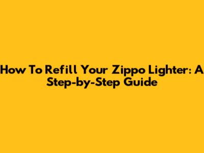 How To Refill Your Zippo Lighter: A Step-by-Step Guide
