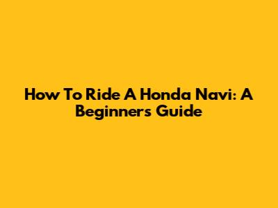 How To Ride A Honda Navi: A Beginner's Guide