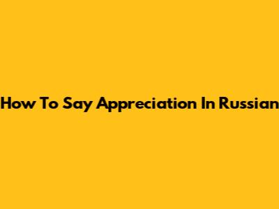 How To Say 'Appreciation' In Russian