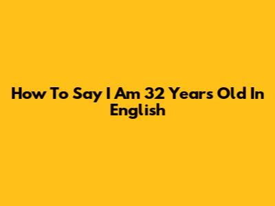 How To Say 'I Am 32 Years Old' In English