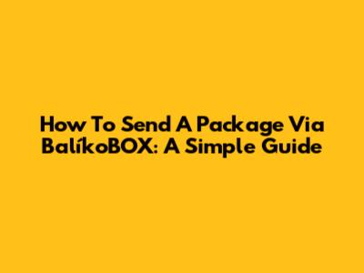 How To Send A Package Via BalíkoBOX: A Simple Guide