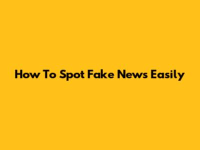 How To Spot Fake News Easily