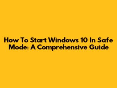 How To Start Windows 10 In Safe Mode: A Comprehensive Guide
