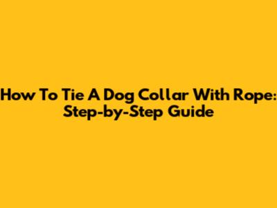 How To Tie A Dog Collar With Rope: Step-by-Step Guide