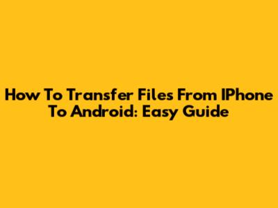 How To Transfer Files From IPhone To Android: Easy Guide