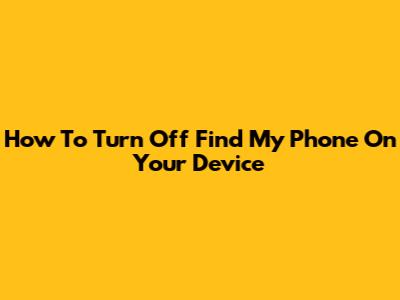 How To Turn Off Find My Phone On Your Device