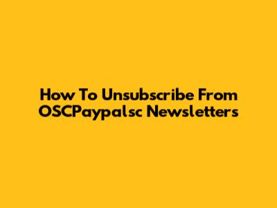 How To Unsubscribe From OSCPaypalsc Newsletters