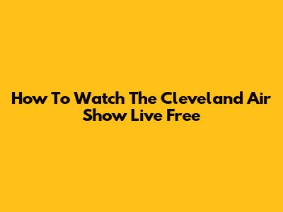 How To Watch The Cleveland Air Show Live Free
