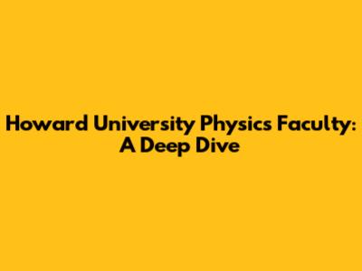 Howard University Physics Faculty: A Deep Dive