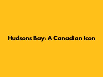 Hudson's Bay: A Canadian Icon