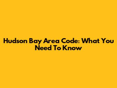 Hudson Bay Area Code: What You Need To Know