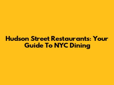Hudson Street Restaurants: Your Guide To NYC Dining