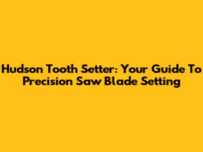 Hudson Tooth Setter: Your Guide To Precision Saw Blade Setting