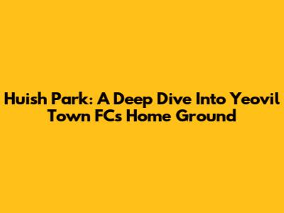 Huish Park: A Deep Dive Into Yeovil Town FC's Home Ground