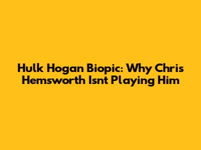 Hulk Hogan Biopic: Why Chris Hemsworth Isn't Playing Him