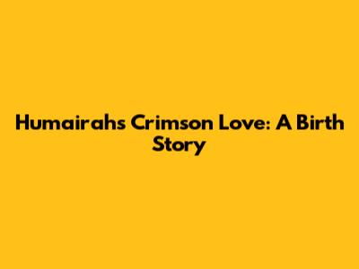 Humairah's Crimson Love: A Birth Story