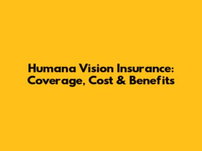 Humana Vision Insurance: Coverage, Cost & Benefits