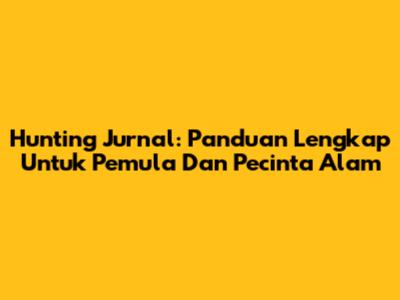 Hunting Jurnal: Panduan Lengkap Untuk Pemula Dan Pecinta Alam