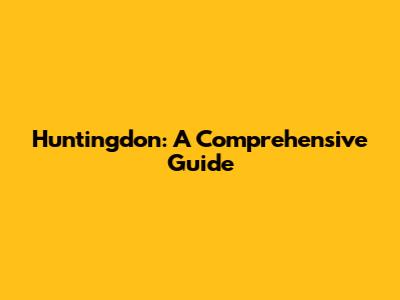 Huntingdon: A Comprehensive Guide