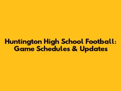 Huntington High School Football: Game Schedules & Updates