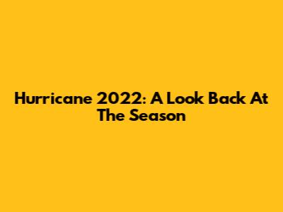 Hurricane 2022: A Look Back At The Season