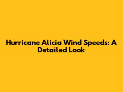 Hurricane Alicia Wind Speeds: A Detailed Look