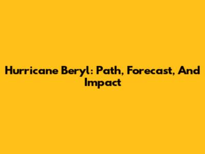 Hurricane Beryl: Path, Forecast, And Impact