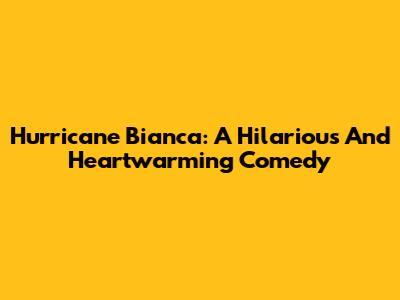 Hurricane Bianca: A Hilarious And Heartwarming Comedy