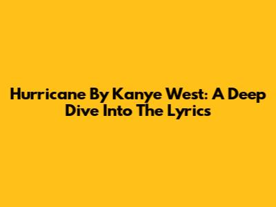 Hurricane By Kanye West: A Deep Dive Into The Lyrics