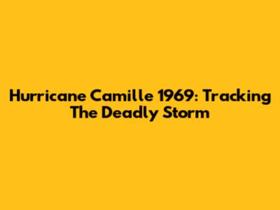 Hurricane Camille 1969: Tracking The Deadly Storm