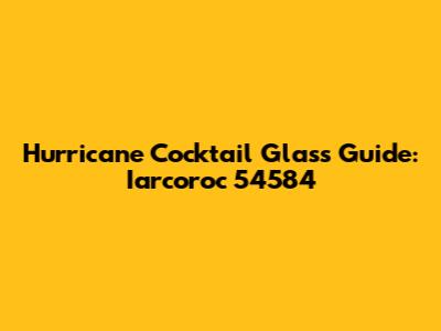 Hurricane Cocktail Glass Guide: Iarcoroc 54584