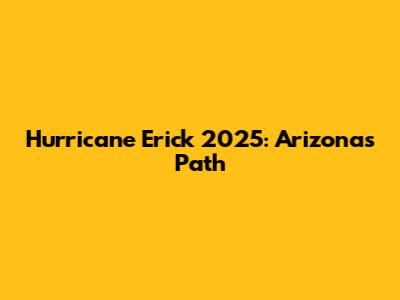 Hurricane Erick 2025: Arizona's Path