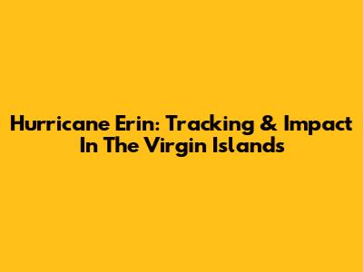 Hurricane Erin: Tracking & Impact In The Virgin Islands