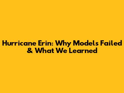 Hurricane Erin: Why Models Failed & What We Learned
