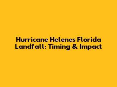 Hurricane Helene's Florida Landfall: Timing & Impact