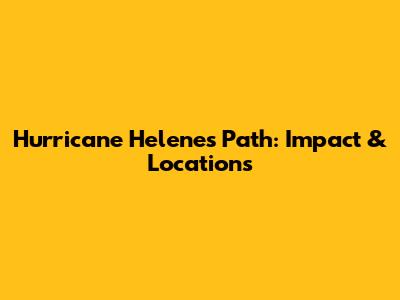Hurricane Helene's Path: Impact & Locations