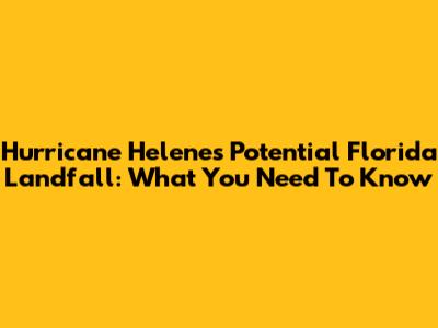 Hurricane Helene's Potential Florida Landfall: What You Need To Know