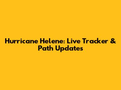 Hurricane Helene: Live Tracker & Path Updates